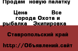 Продам  новую палатку › Цена ­ 10 000 - Все города Охота и рыбалка » Экипировка   . Ставропольский край